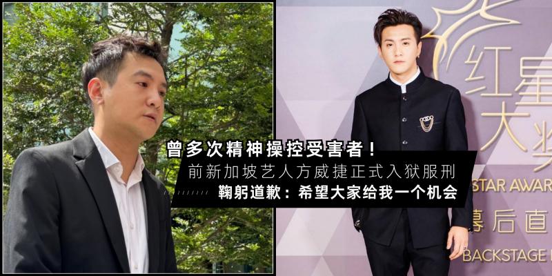 【新闻】曾多次【精神操控 & 威胁受害者】！前新加坡艺人方威捷正式入狱，鞠躬道歉：希望大家能给我一个机会…