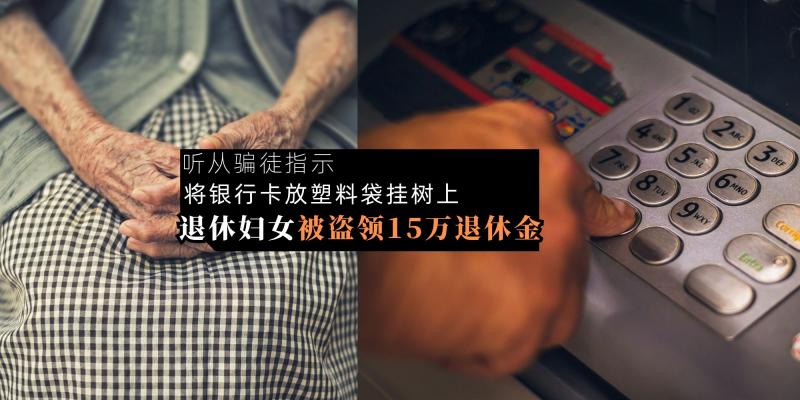 【新闻】又是洗钱诈骗!听指示将 Debit 卡放塑料袋挂树上,退休公务员惨被骗 15 万退休金!