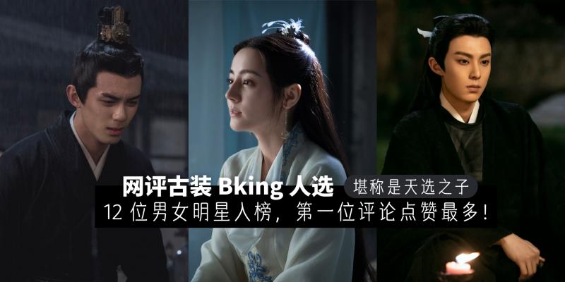 【中港台娱乐】谁是你心中的 B 王？网评古装 Bking 人选，【12 位男女明星入榜】！第一位评论最多，堪称是天选之子！