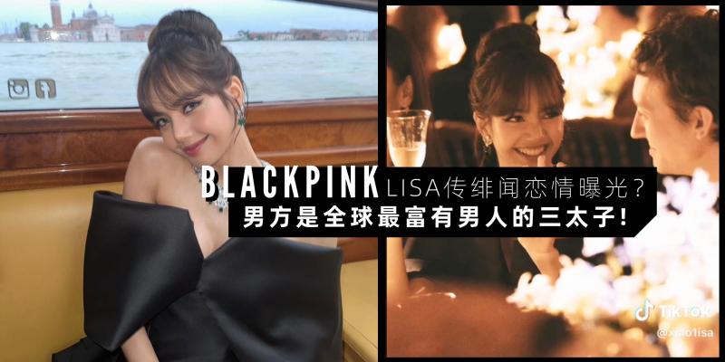 【韩流消息】BLACKPINK Lisa 也传绯闻 | 男方是全球最富有男人的三太子！粉丝：如果是真的就会祝福！