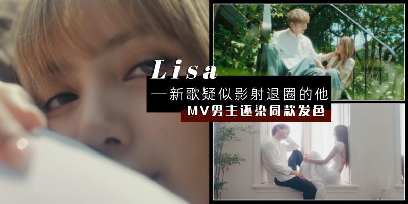 【韩流消息】MV 男主还染了同款发色?| Lisa 新歌【疑影射退圈多年的绯闻男友?】,网友解析歌词狂猜就是“他”!